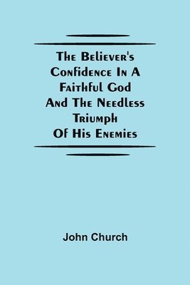 The Believer'S Confidence In A Faithful God And The Needless Triumph Of His Enemies 1