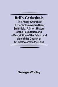 bokomslag Bell'S Cathedrals; The Priory Church Of St. Bartholomew-The-Great, Smithfield; A Short History Of The Foundation And A Description Of The Fabric And Also Of The Church Of St. Bartholomew-The-Less