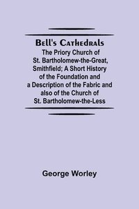 bokomslag Bell'S Cathedrals; The Priory Church Of St. Bartholomew-The-Great, Smithfield; A Short History Of The Foundation And A Description Of The Fabric And Also Of The Church Of St. Bartholomew-The-Less