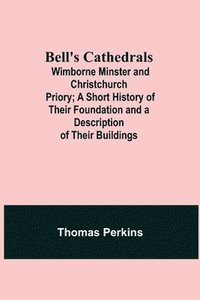 bokomslag Bell'S Cathedrals; Wimborne Minster And Christchurch Priory; A Short History Of Their Foundation And A Description Of Their Buildings