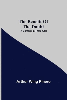 The Benefit Of The Doubt; A Comedy In Three Acts 1