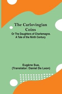 bokomslag Carlovingian Coins; Or The Daughters Of Charlemagne. A Tale Of The Ninth Century