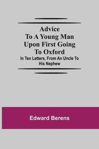 bokomslag Advice To A Young Man Upon First Going To Oxford; In Ten Letters, From An Uncle To His Nephew