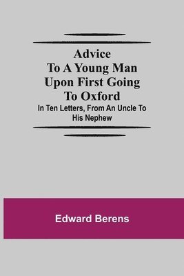 Advice To A Young Man Upon First Going To Oxford; In Ten Letters, From An Uncle To His Nephew 1