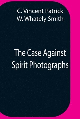 C Vincent Patrick, Whately Smith W, C. Vincent Patrick, W. Whately Smith - Case Against Spirit Photographs, Häftad