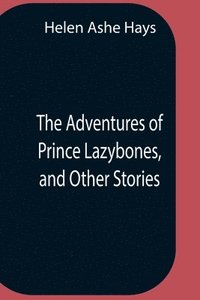 bokomslag The Adventures Of Prince Lazybones, And Other Stories