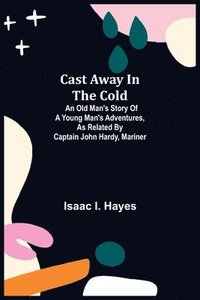 bokomslag Cast Away in the Cold; An Old Man's Story of a Young Man's Adventures, as Related by Captain John Hardy, Mariner