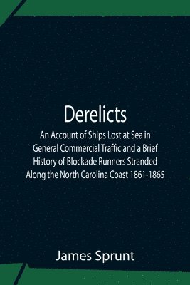 bokomslag Derelicts An Account Of Ships Lost At Sea In General Commercial Traffic And A Brief History Of Blockade Runners Stranded Along The North Carolina Coast 1861-1865