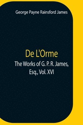 bokomslag De L'Orme.The Works Of G. P. R. James, Esq., Vol. Xvi
