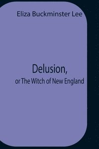 bokomslag Delusion, Or The Witch Of New England