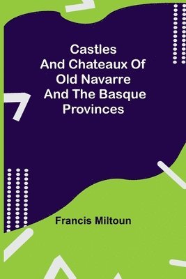Francis Miltoun - Castles And Chateaux Of Old Navarre And The Basque Provinces, Häftad