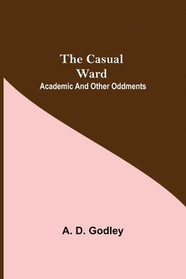 A D Godley, A. D. Godley - Casual Ward; Academic And Other Oddments, Häftad