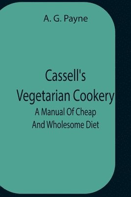 Cassell'S Vegetarian Cookery; A Manual Of Cheap And Wholesome Diet 1