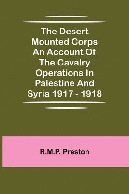 bokomslag Desert Mounted Corps An Account Of The Cavalry Operations In Palestine And Syria 1917 - 1918
