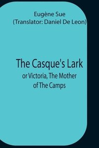 bokomslag The Casque'S Lark; Or Victoria, The Mother Of The Camps