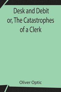 bokomslag Desk and Debit or, The Catastrophes of a Clerk