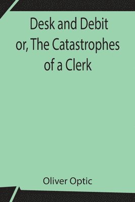 bokomslag Desk and Debit or, The Catastrophes of a Clerk
