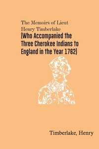 bokomslag The Memoirs of Lieut. Henry Timberlake (Who Accompanied the Three Cherokee Indians to England in the Year 1762)