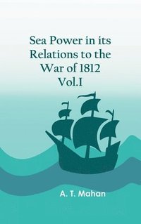 bokomslag Sea Power in its Relations to the War of 1812. Vol.I