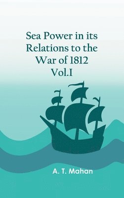 bokomslag Sea Power in its Relations to the War of 1812. Vol.I