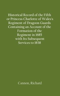 bokomslag Historical Record of the Fifth, or Princess Charlotte of Wales's Regiment of Dragoon Guards Containing an Account of the Formation of the Regiment in 1685; with Its Subsequent Services to 1838