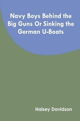 Halsey Davidson - Navy Boys Behind the Big Guns Or Sinking the German U-Boats, Häftad