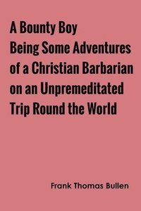 bokomslag A Bounty Boy Being Some Adventures of a Christian Barbarian on an Unpremeditated Trip Round the World