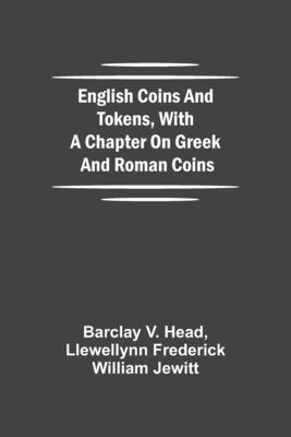 Barclay V Head, Llewellynn Frederick William Jewitt, Barclay V. Head - English Coins And Tokens, With A Chapter On Greek And Roman Coins, Häftad