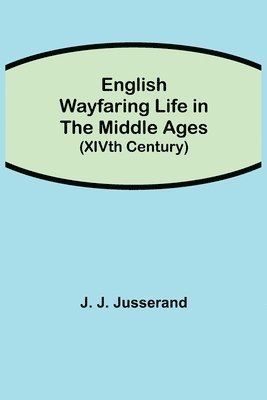 J J Jusserand - English Wayfaring Life In The Middle Ages (Xivth Century), Häftad