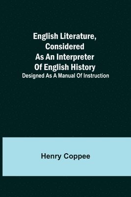 bokomslag English Literature, Considered as an Interpreter of English History; Designed as a Manual of Instruction