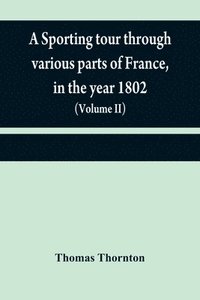 bokomslag A sporting tour through various parts of France, in the year 1802