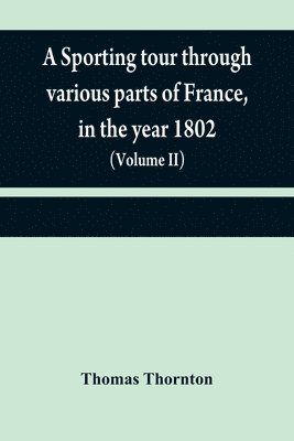 A sporting tour through various parts of France, in the year 1802 1