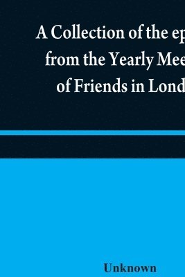 bokomslag collection of the epistles from the Yearly Meeting of Friends in London