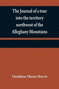 bokomslag The journal of a tour into the territory northwest of the Alleghany Mountains; made in the spring of the year 1803