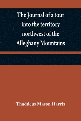 bokomslag The journal of a tour into the territory northwest of the Alleghany Mountains; made in the spring of the year 1803