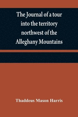 Thaddeus Mason Harris - journal of a tour into the territory northwest of the Alleghany Mountains; made in the spring of the year 1803, Häftad