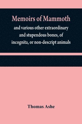 bokomslag Memoirs of mammoth, and various other extraordinary and stupendous bones, of incognita, or non-descript animals