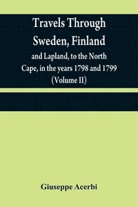 bokomslag Travels through Sweden, Finland, and Lapland, to the North Cape, in the years 1798 and 1799 (Volume II)