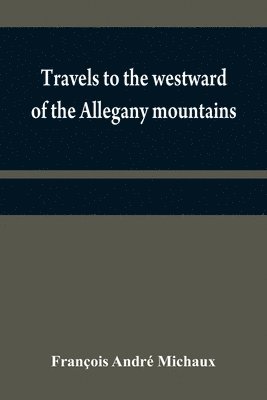 François André Michaux - Travels to the westward of the Allegany mountains, Häftad
