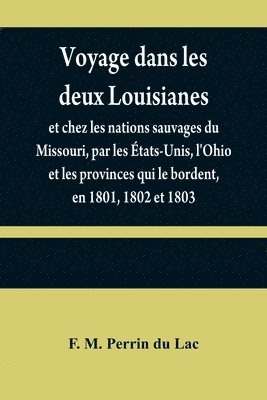 bokomslag Voyage dans les deux Louisianes, et chez les nations sauvages du Missouri, par les tats-Unis, l'Ohio et les provinces qui le bordent, en 1801, 1802 et 1803; avec un aperu des moeurs, des usages,