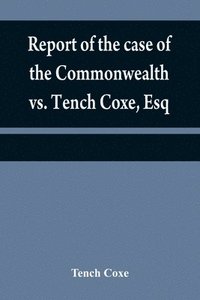 bokomslag Report of the case of the Commonwealth vs. Tench Coxe, Esq. on a motion for a mandamus, in the Supreme Court of Pennsylvania