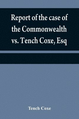 Report of the case of the Commonwealth vs. Tench Coxe, Esq. on a motion for a mandamus, in the Supreme Court of Pennsylvania 1