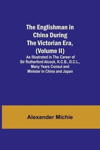 bokomslag The Englishman in China During the Victorian Era, (Volume II); As Illustrated in the Career of Sir Rutherford Alcock, K.C.B., D.C.L., Many Years Consul and Minister in China and Japan