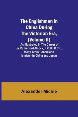 bokomslag Englishman in China During the Victorian Era, (Volume II); As Illustrated in the Career of Sir Rutherford Alcock, K.C.B., D.C.L., Many Years Consul and Minister in China and Japan