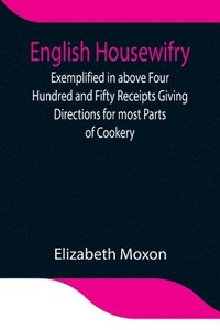 bokomslag English Housewifry; Exemplified in above Four Hundred and Fifty Receipts Giving Directions for most Parts of Cookery