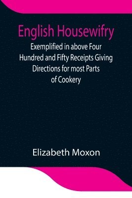 bokomslag English Housewifry; Exemplified in above Four Hundred and Fifty Receipts Giving Directions for most Parts of Cookery