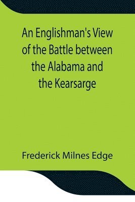 Englishman'S View Of The Battle Between The Alabama And The Kearsarge; An Account Of The Naval Engagement In The British Channel, On Sunday June 19Th, 1864