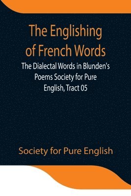 Society For Pure English - Englishing Of French Words; The Dialectal Words In Blunden'S Poems Society For Pure English, Tract 05, Häftad