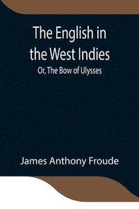 bokomslag The English in the West Indies; Or, The Bow of Ulysses