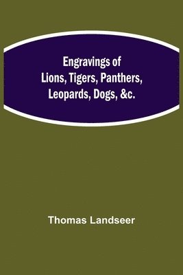Engravings Of Lions, Tigers, Panthers, Leopards, Dogs, &C.